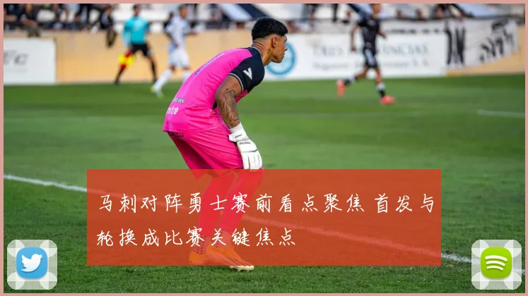 马刺对阵勇士赛前看点聚焦 首发与轮换成比赛关键焦点