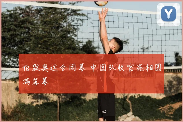 伦敦奥运会闭幕 中国队收官亮相圆满落幕
