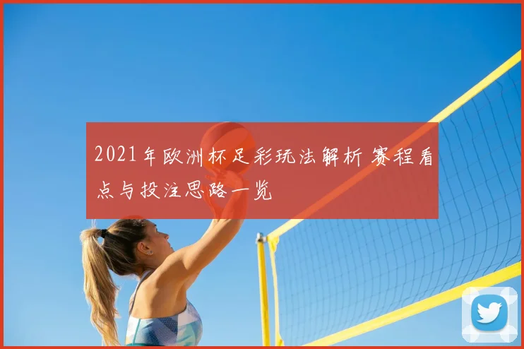 2021年欧洲杯足彩玩法解析 赛程看点与投注思路一览