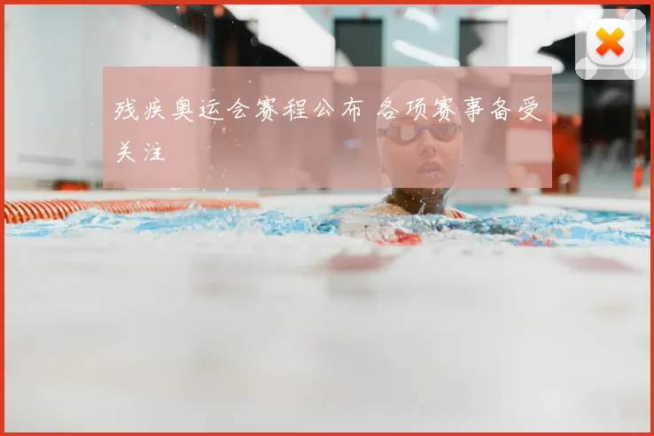 残疾奥运会赛程公布 各项赛事备受关注