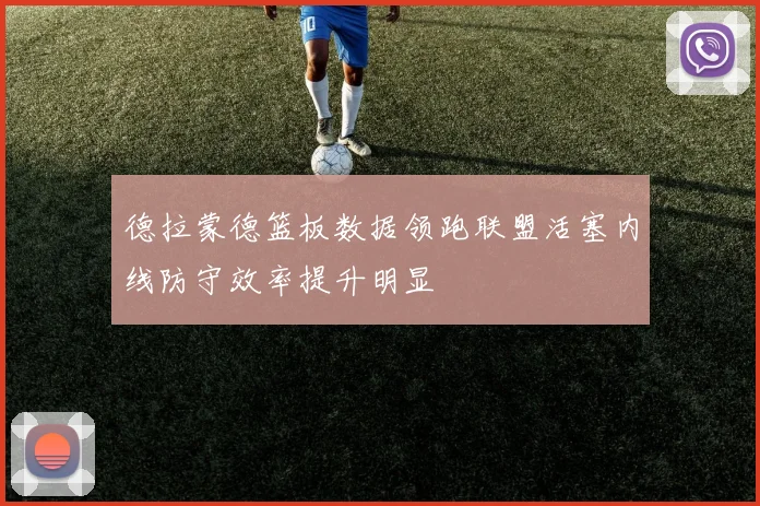 德拉蒙德篮板数据领跑联盟活塞内线防守效率提升明显