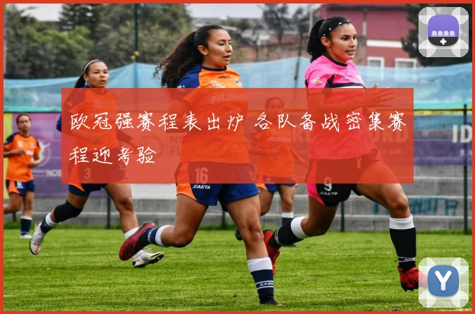 欧冠强赛程表出炉 各队备战密集赛程迎考验