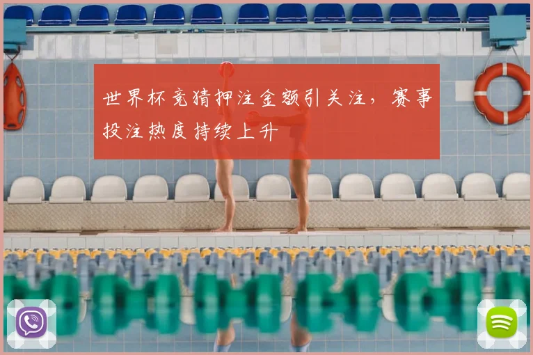 世界杯竞猜押注金额引关注，赛事投注热度持续上升