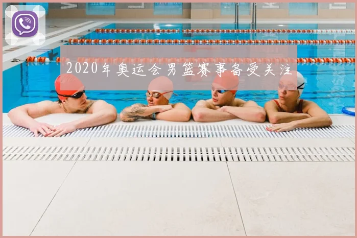 2020年奥运会男篮赛事备受关注