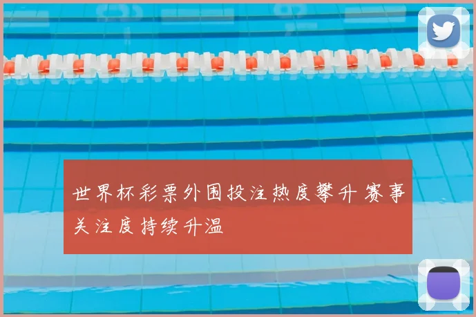 世界杯彩票外围投注热度攀升 赛事关注度持续升温