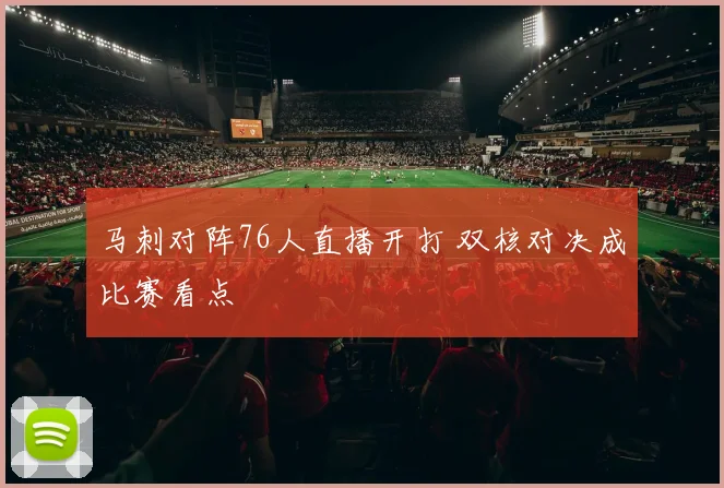 马刺对阵76人直播开打 双核对决成比赛看点
