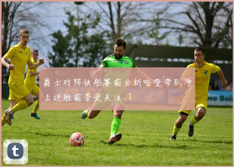 爵士对阵快船赛前分析哈登带队冲击连胜前景受关注_1