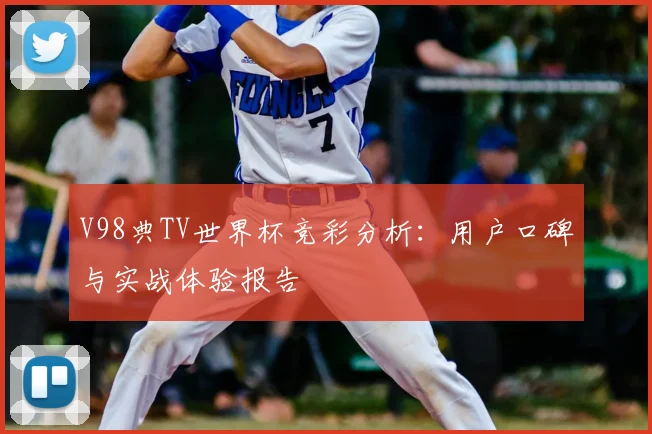 V98典TV世界杯竞彩分析：用户口碑与实战体验报告