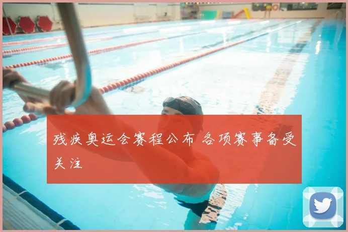 残疾奥运会赛程公布 各项赛事备受关注