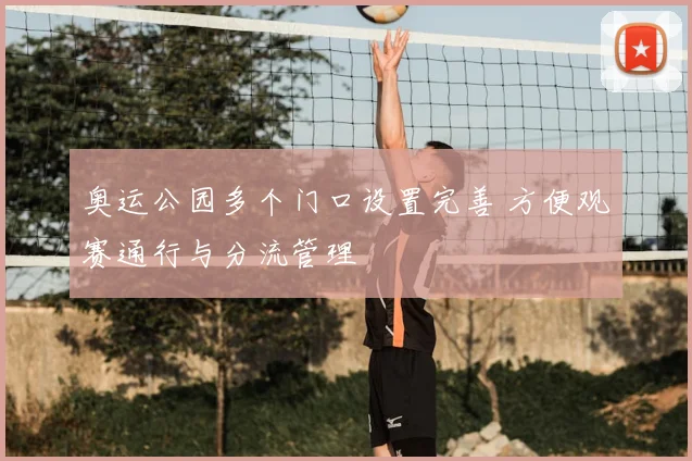 奥运公园多个门口设置完善 方便观赛通行与分流管理